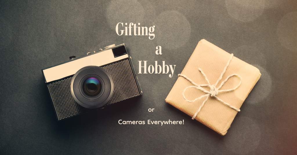 Gifting a Hobby (or cameras everywhere!)